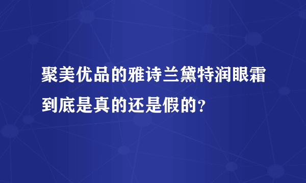 聚美优品的雅诗兰黛特润眼霜到底是真的还是假的？