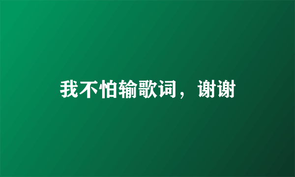 我不怕输歌词，谢谢