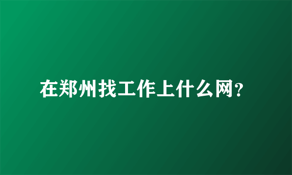 在郑州找工作上什么网？