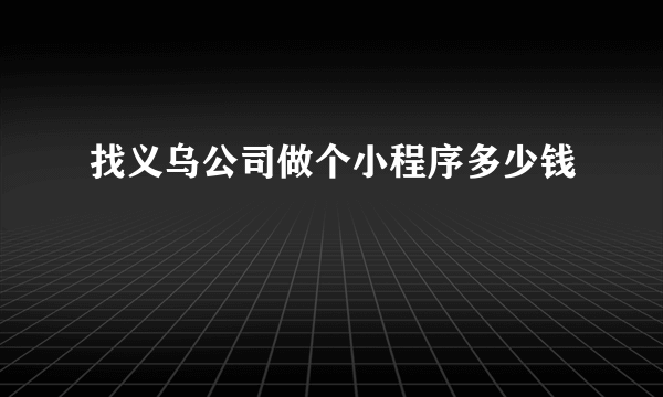 找义乌公司做个小程序多少钱