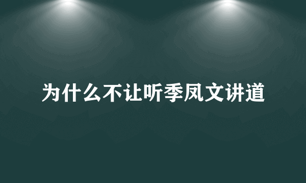 为什么不让听季凤文讲道