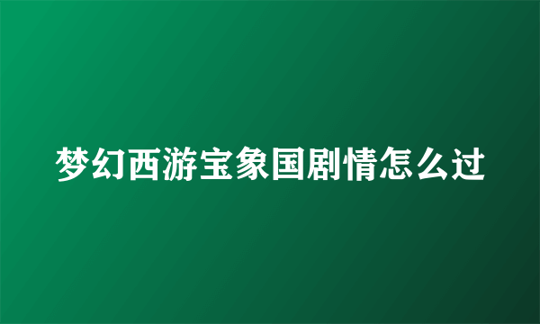 梦幻西游宝象国剧情怎么过