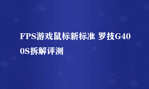 FPS游戏鼠标新标准 罗技G400S拆解评测