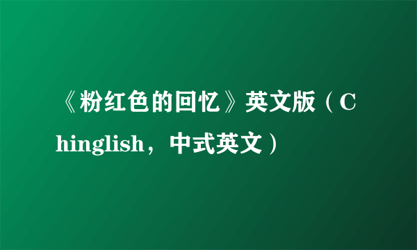 《粉红色的回忆》英文版（Chinglish，中式英文）