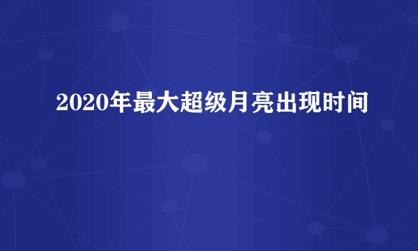 2020年最大超级月亮出现时间
