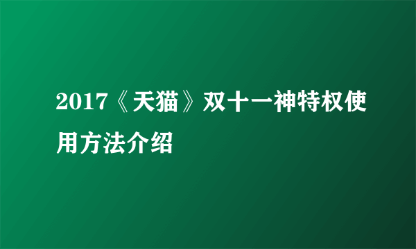 2017《天猫》双十一神特权使用方法介绍