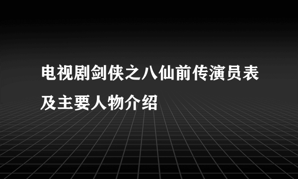 电视剧剑侠之八仙前传演员表及主要人物介绍