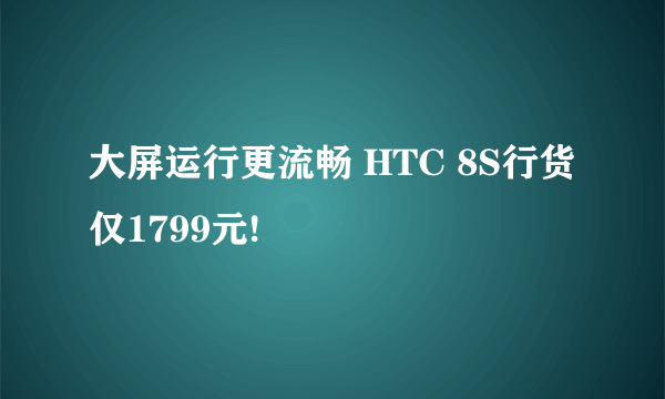 大屏运行更流畅 HTC 8S行货仅1799元!