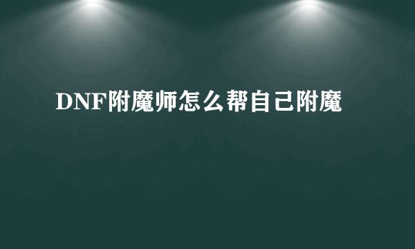 DNF附魔师怎么帮自己附魔