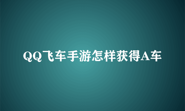QQ飞车手游怎样获得A车