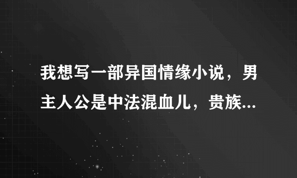 我想写一部异国情缘小说，男主人公是中法混血儿，贵族，求朋友们帮忙起个名字，超急的，谢谢啦
