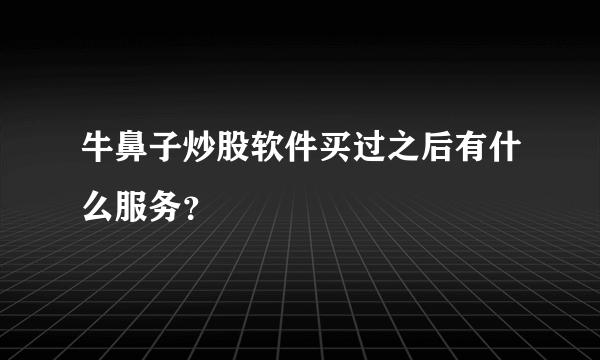 牛鼻子炒股软件买过之后有什么服务？