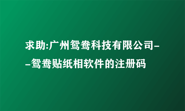 求助:广州鸳鸯科技有限公司--鸳鸯贴纸相软件的注册码