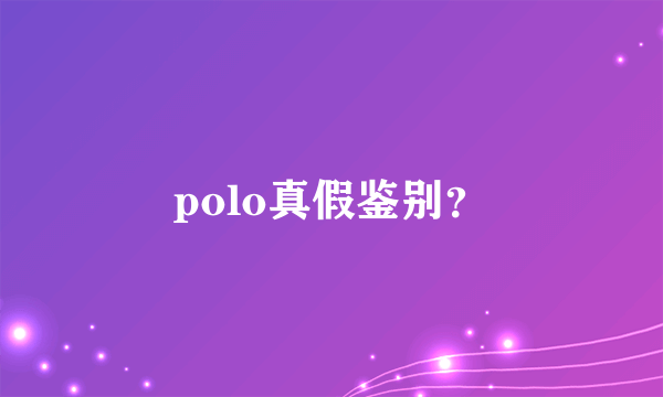 polo真假鉴别？