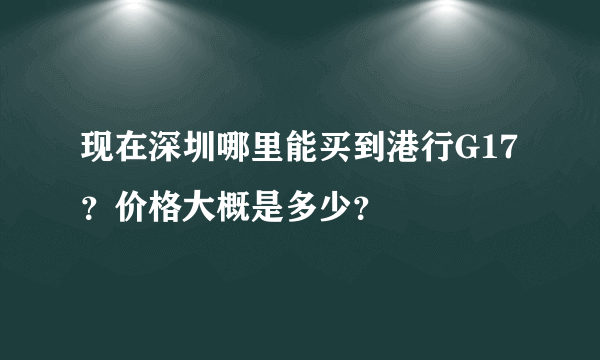现在深圳哪里能买到港行G17？价格大概是多少？