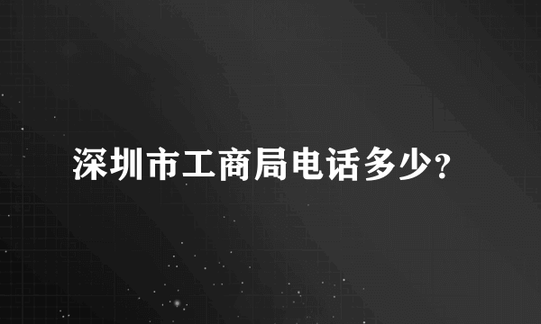 深圳市工商局电话多少？