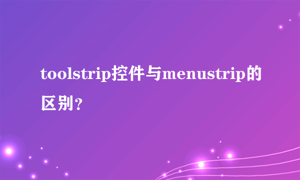 toolstrip控件与menustrip的区别？