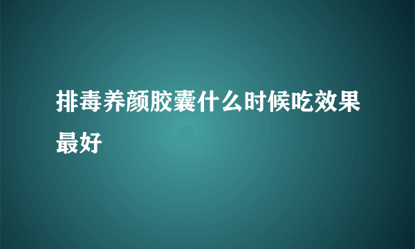 排毒养颜胶囊什么时候吃效果最好