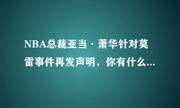 NBA总裁亚当·萧华针对莫雷事件再发声明，你有什么想说的？