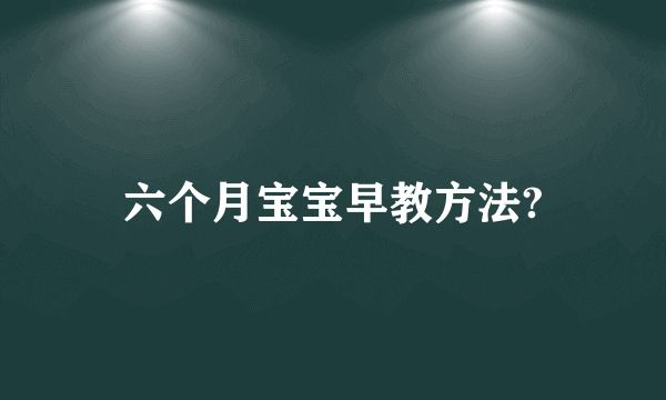 六个月宝宝早教方法?