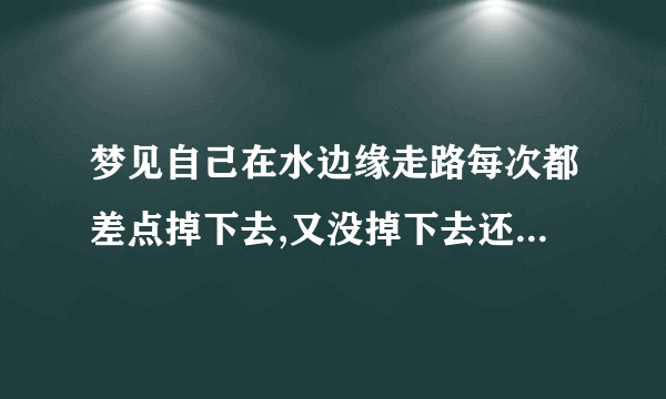 梦见自己在水边缘走路每次都差点掉下去,又没掉下去还被乌龟救了什么意思?