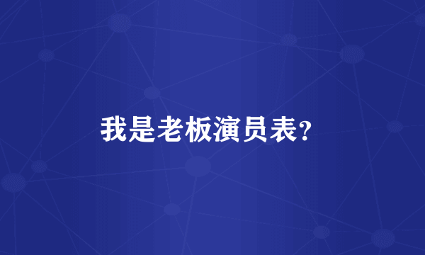 我是老板演员表？
