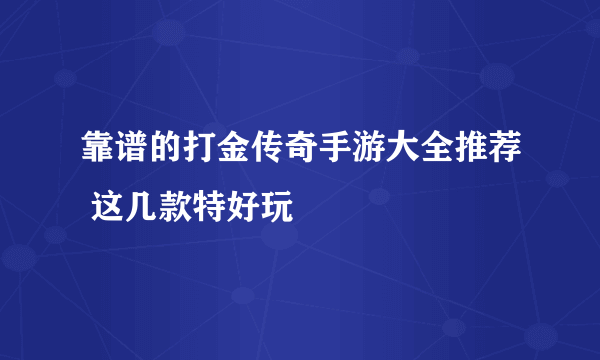 靠谱的打金传奇手游大全推荐 这几款特好玩