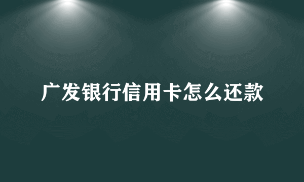 广发银行信用卡怎么还款