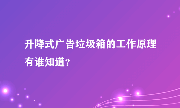 升降式广告垃圾箱的工作原理有谁知道？