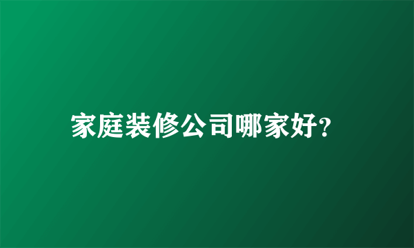 家庭装修公司哪家好？