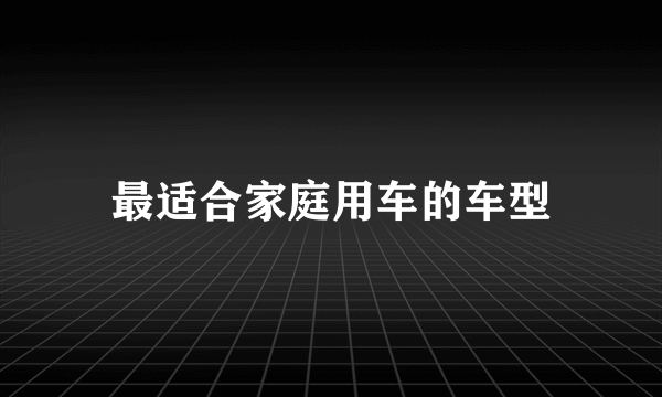 最适合家庭用车的车型