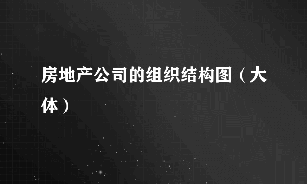 房地产公司的组织结构图（大体）