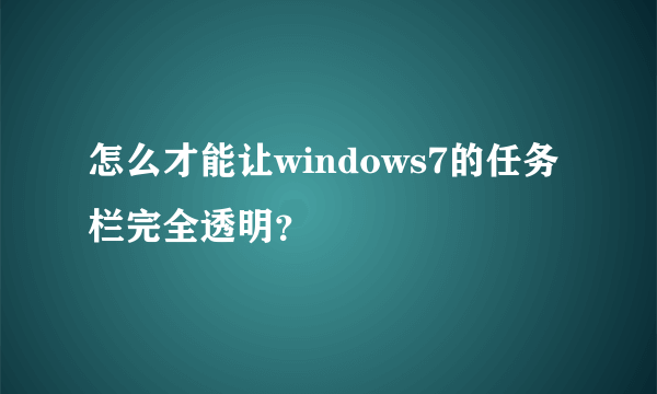怎么才能让windows7的任务栏完全透明？