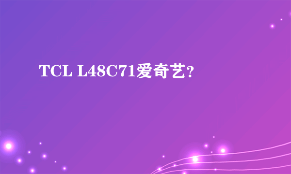 TCL L48C71爱奇艺？