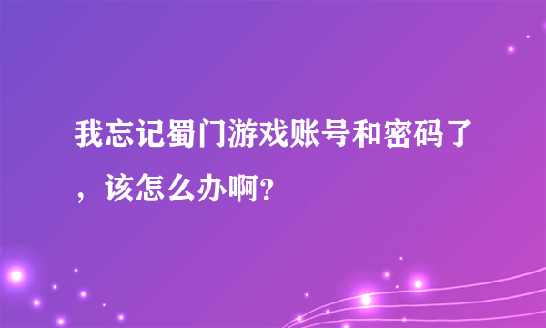 我忘记蜀门游戏账号和密码了，该怎么办啊？