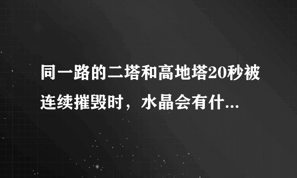 同一路的二塔和高地塔20秒被连续摧毁时，水晶会有什么变化？