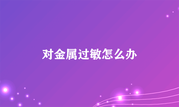 对金属过敏怎么办