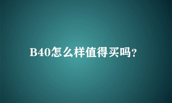 B40怎么样值得买吗？