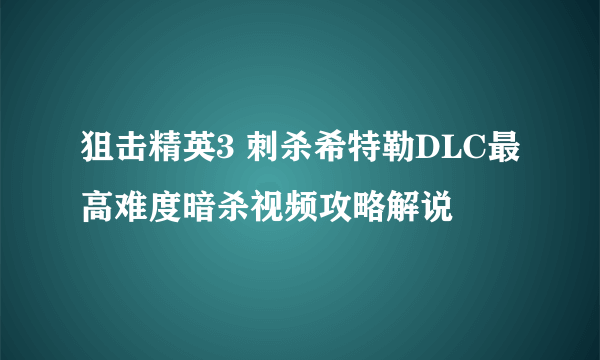 狙击精英3 刺杀希特勒DLC最高难度暗杀视频攻略解说