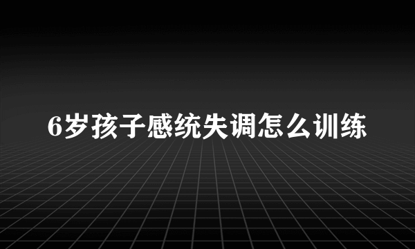 6岁孩子感统失调怎么训练