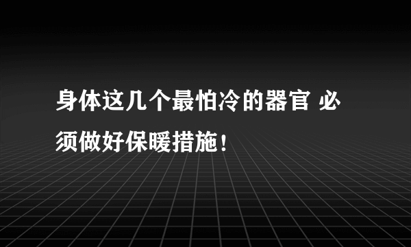 身体这几个最怕冷的器官 必须做好保暖措施！