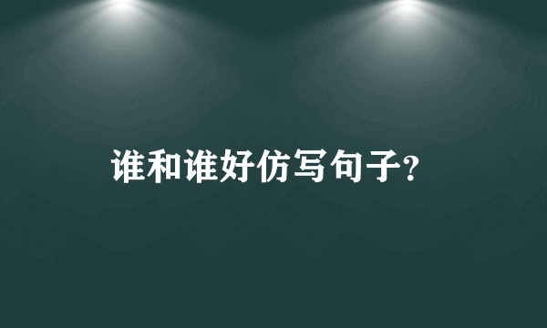 谁和谁好仿写句子？