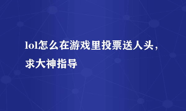 lol怎么在游戏里投票送人头，求大神指导