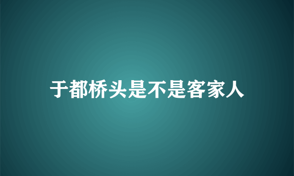 于都桥头是不是客家人
