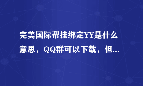 完美国际帮挂绑定YY是什么意思，QQ群可以下载，但是帮里说要绑定YY才可以用，应该怎么绑定，麻烦详细说下