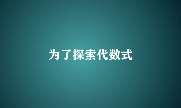 为了探索代数式