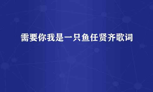 需要你我是一只鱼任贤齐歌词