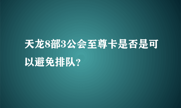 天龙8部3公会至尊卡是否是可以避免排队？