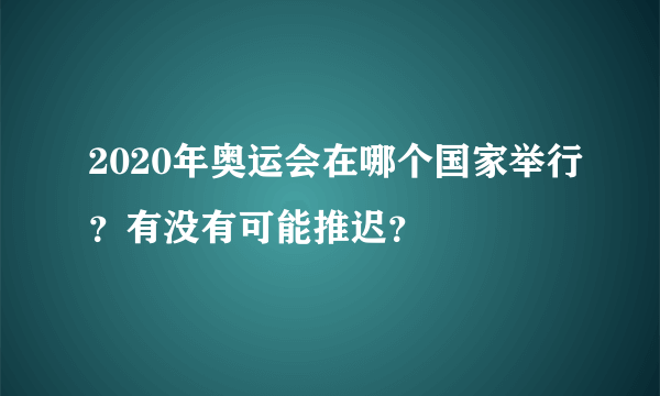 2020年奥运会在哪个国家举行？有没有可能推迟？