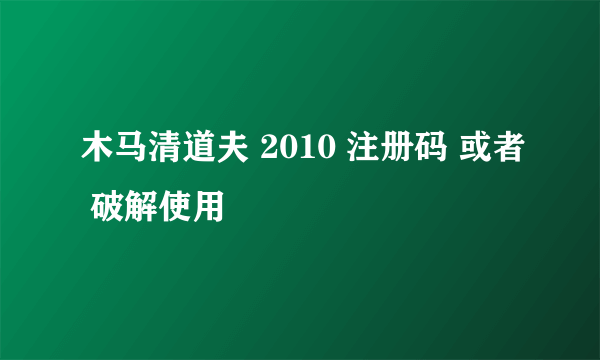 木马清道夫 2010 注册码 或者 破解使用